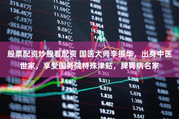 股票配资炒股看配资 国医大师李振华，出身中医世家，享受国务院特殊津贴，脾胃病名家