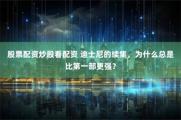 股票配资炒股看配资 迪士尼的续集，为什么总是比第一部更强？